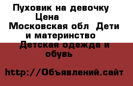 Пуховик на девочку › Цена ­ 4 500 - Московская обл. Дети и материнство » Детская одежда и обувь   